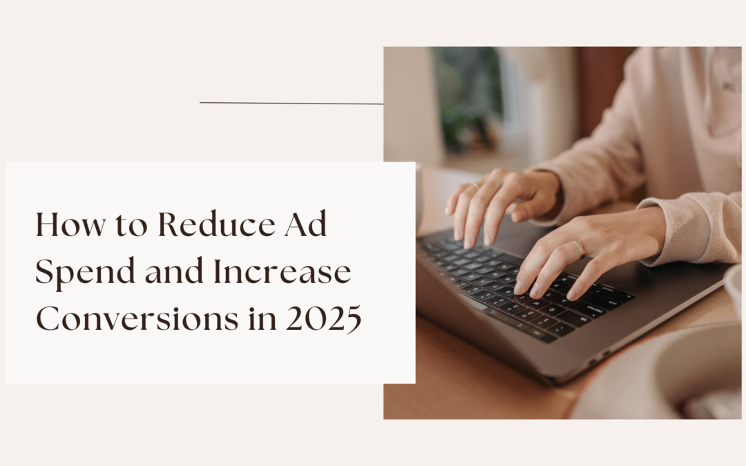 How to Reduce Ad Spend and Increase Conversions in 2025